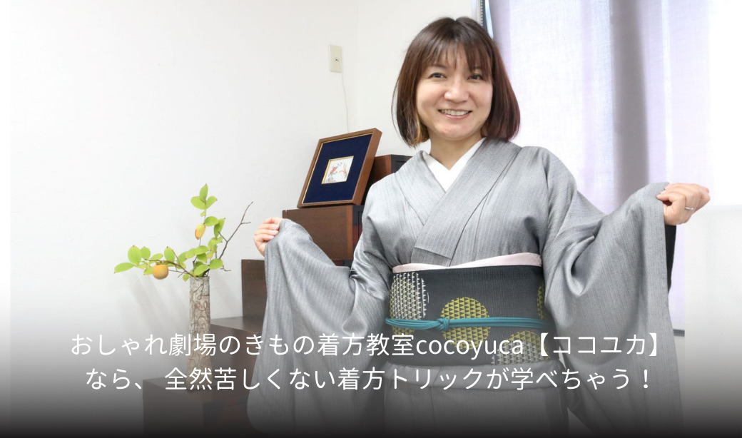 おしゃれ劇場のきもの着方教室cocoyuca【ココユカ】なら、 全然苦しくない着方トリックが学べちゃう！