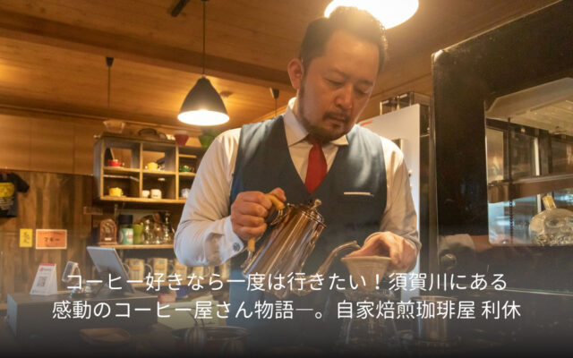 コーヒー好きなら一度は行きたい！須賀川にある感動のコーヒー屋さん物語―。自家焙煎珈琲屋 利休