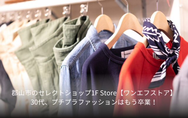 郡山市のセレクトショップ1F Store【ワンエフストア】30代、プチプラファッションはもう卒業！