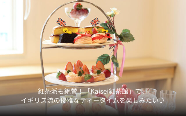 紅茶派も絶賛！「Kaisei紅茶館」で、イギリス流の優雅なティータイムを楽しみたい♪　