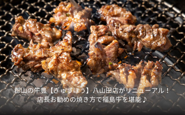 郡山の牛豊【ぎゅうほう】八山田店がリニューアル！店長お勧めの焼き方で福島牛を堪能♪