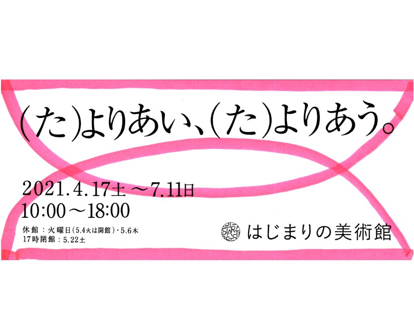 はじまりの美術館 企画展「（た）よりあい、（た）よりあう。」