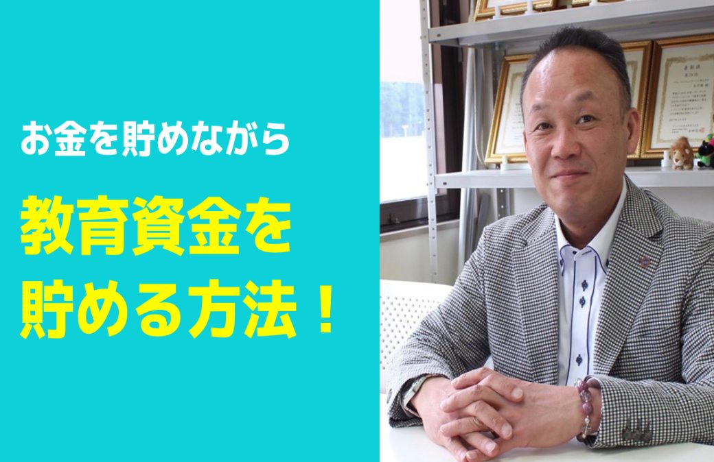 40代からの保険！緑川流コロナ時代の保険節約術vol.3「お金を貯めながら教育資金を貯める方法とは？」