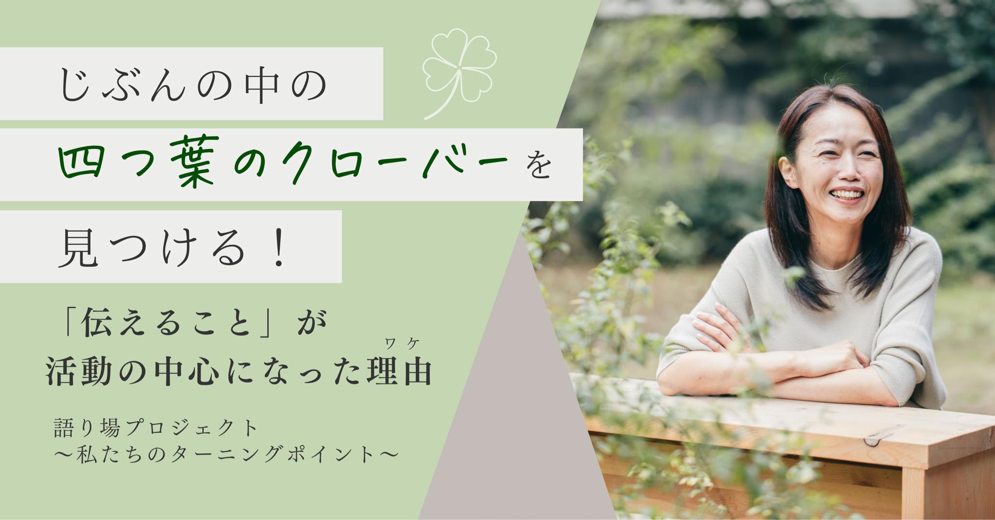 自分の中にある四つ葉のクローバーをみつける！「伝えること」が活動の中心になった理由(わけ) 語り場プロジェクト～　私たちのターニングポイント～