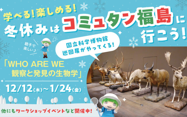 コミュタン福島の冬休み4大注目イベント！楽しく学べる体験型プログラムで学びの冬を過ごそう♪